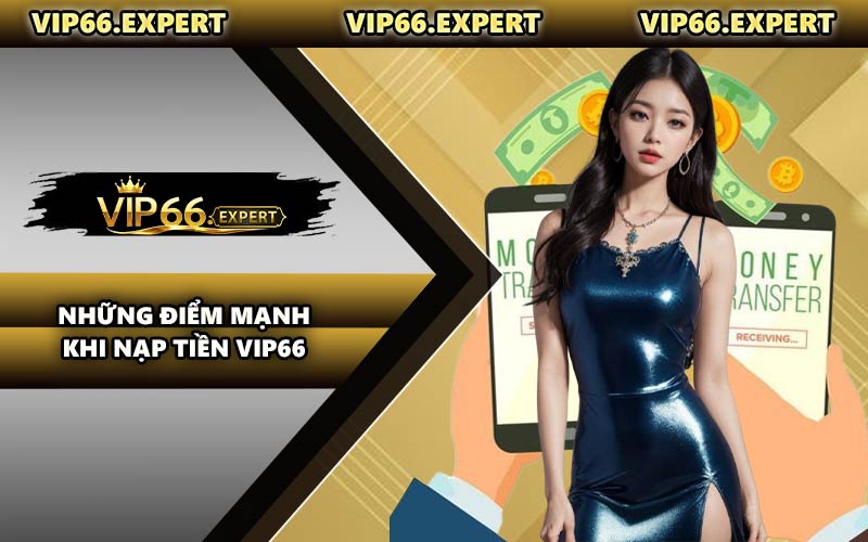 Những Điểm Mạnh Khi Nạp Tiền VIP66
