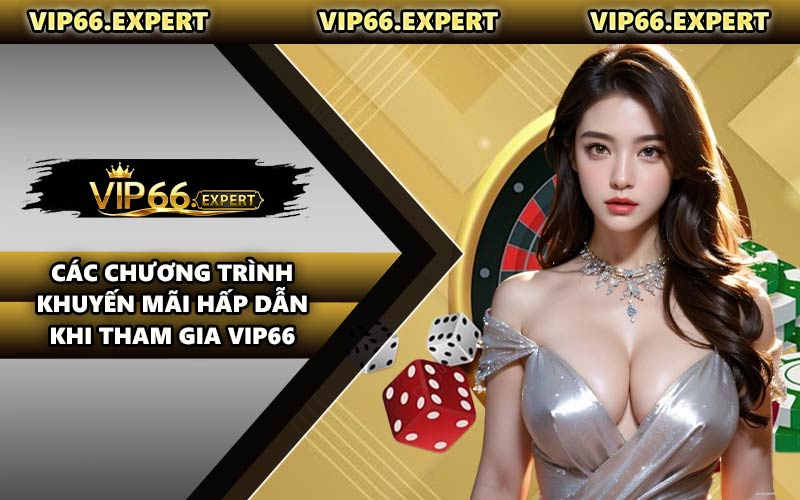 Các Chương Trình Khuyến Mãi Hấp Dẫn Khi Tham Gia VIP66