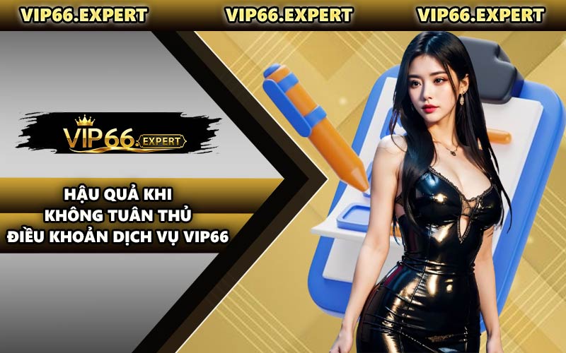 Hậu Quả Khi Không Tuân Thủ Điều Khoản Dịch Vụ VIP66