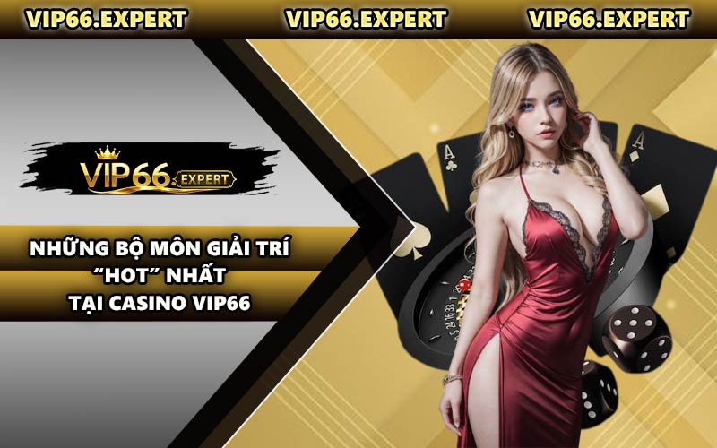 Những Bộ Môn Giải Trí “Hot” Nhất Tại Casino VIP66