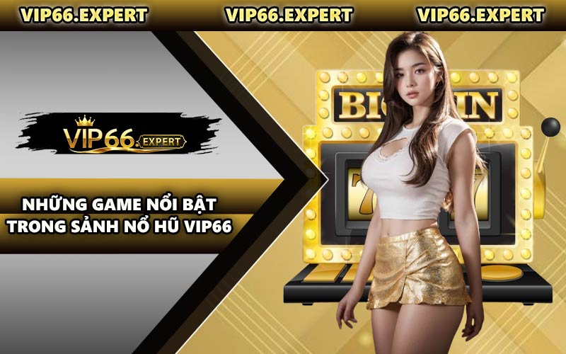 Những Game Nổi Bật Trong Sảnh Nổ Hũ VIP66
