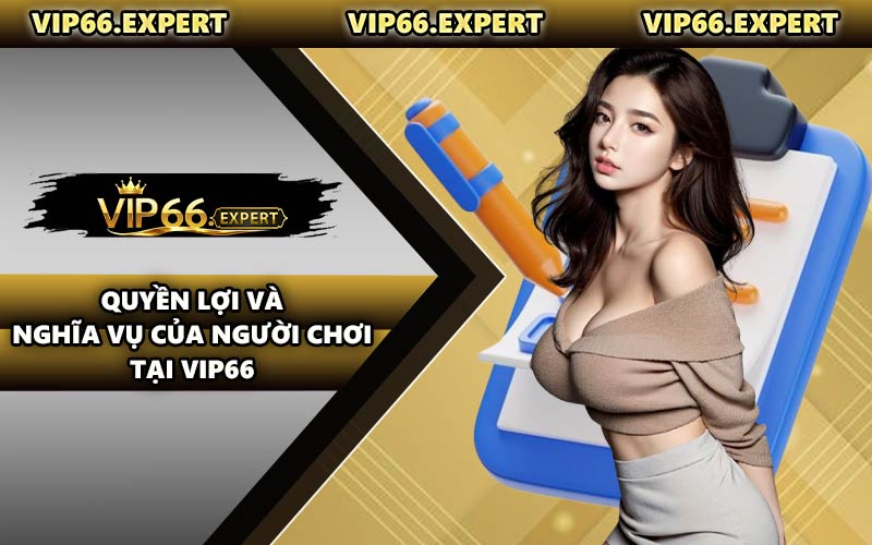 Quyền Lợi và Nghĩa Vụ Của Người Chơi Tại VIP66