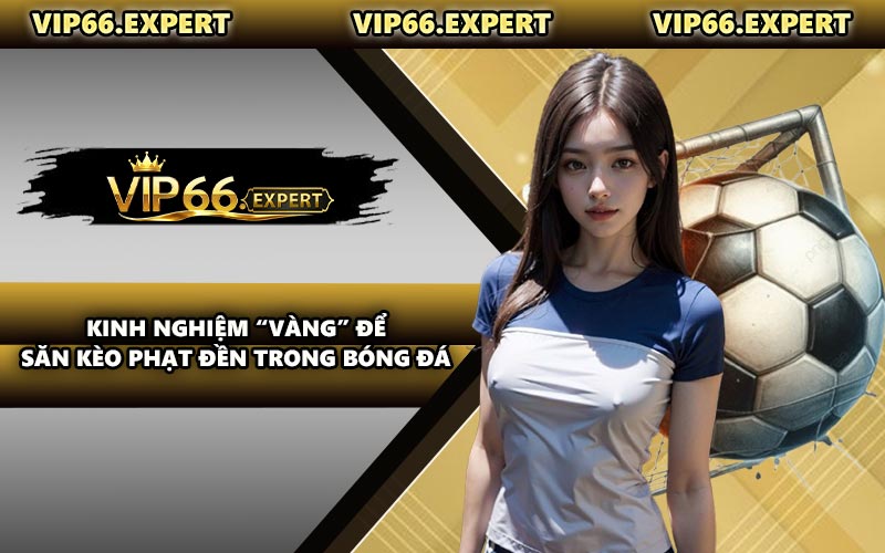 Kinh Nghiệm “Vàng” Để Săn Kèo Phạt Đền Trong Bóng Đá