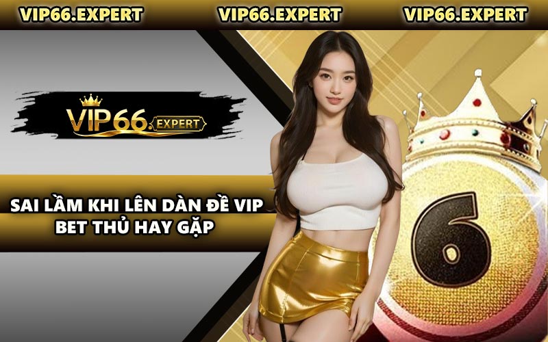 Sai Lầm Khi Lên Dàn Đề Vip Bet Thủ Hay Gặp 