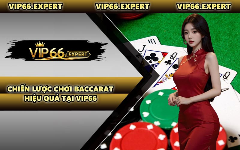Chiến Lược Chơi Baccarat Hiệu Quả Tại VIP66